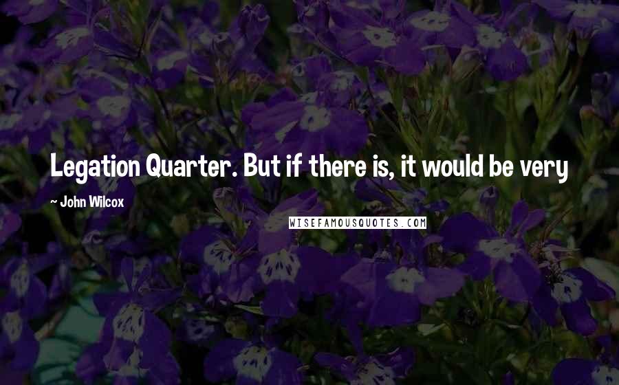 John Wilcox Quotes: Legation Quarter. But if there is, it would be very