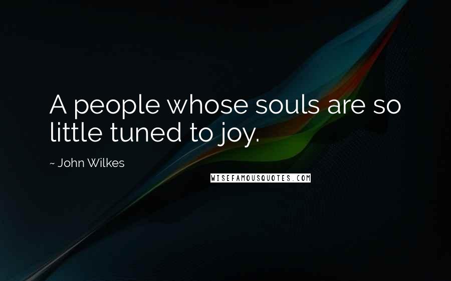 John Wilkes Quotes: A people whose souls are so little tuned to joy.