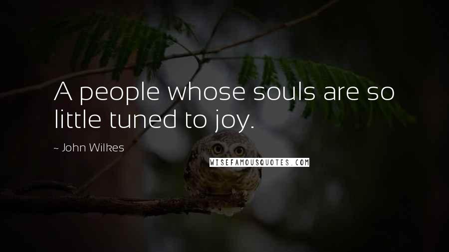 John Wilkes Quotes: A people whose souls are so little tuned to joy.