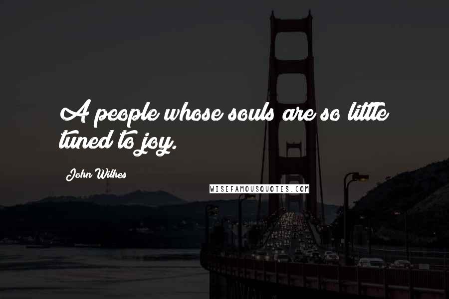 John Wilkes Quotes: A people whose souls are so little tuned to joy.