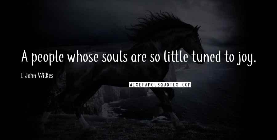 John Wilkes Quotes: A people whose souls are so little tuned to joy.