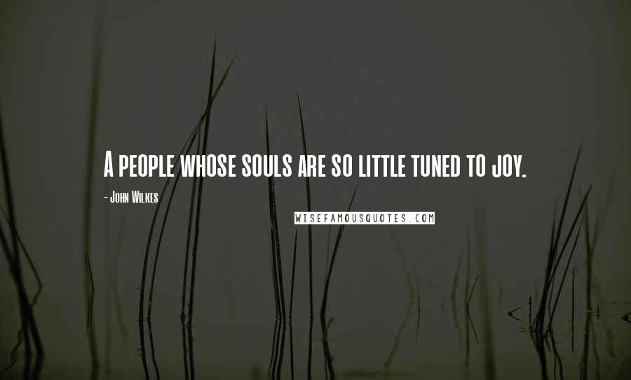 John Wilkes Quotes: A people whose souls are so little tuned to joy.