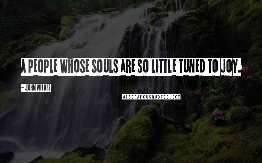 John Wilkes Quotes: A people whose souls are so little tuned to joy.