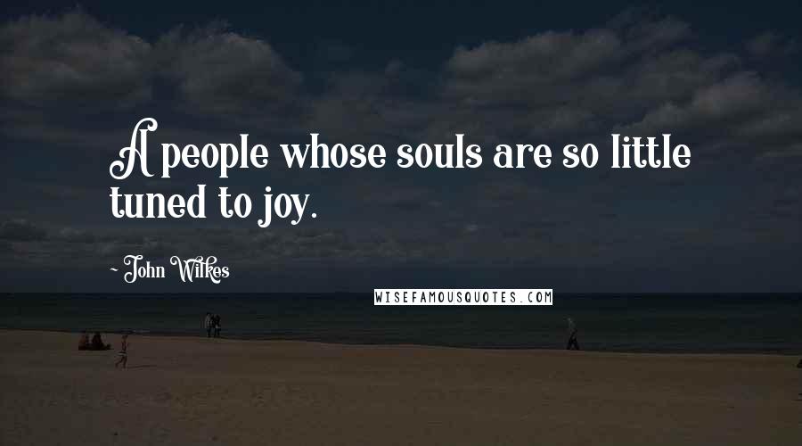 John Wilkes Quotes: A people whose souls are so little tuned to joy.