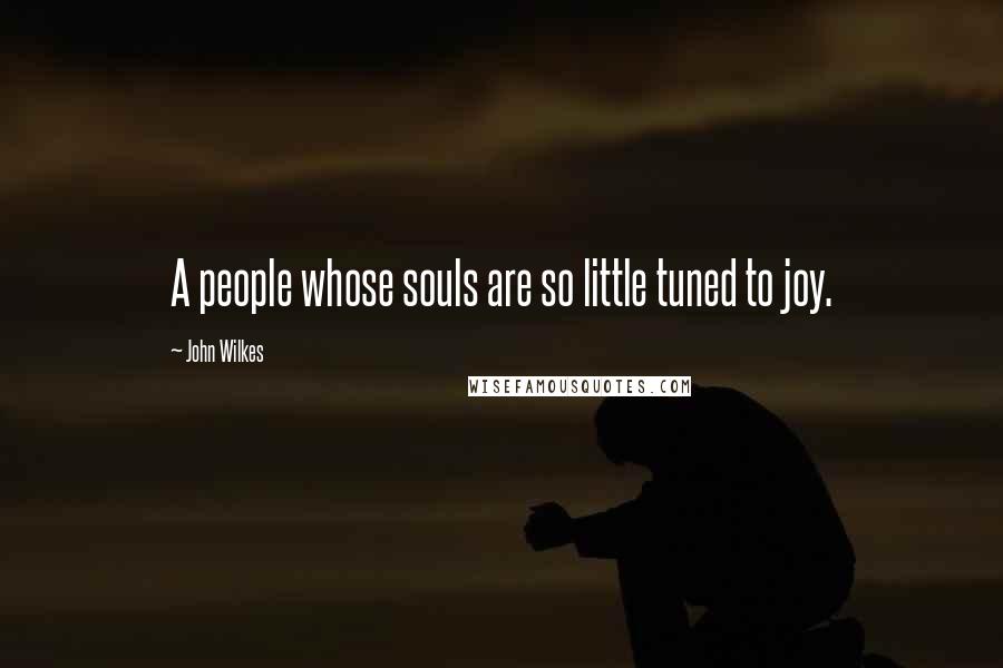 John Wilkes Quotes: A people whose souls are so little tuned to joy.