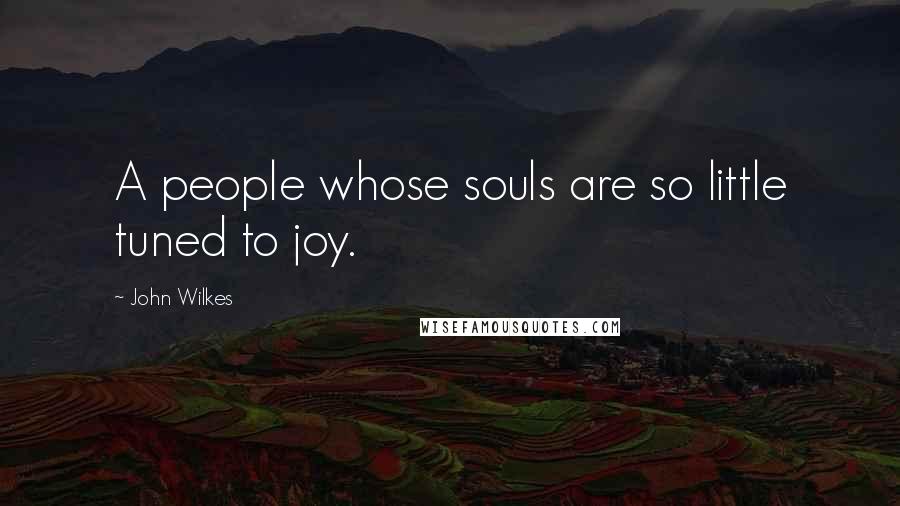 John Wilkes Quotes: A people whose souls are so little tuned to joy.