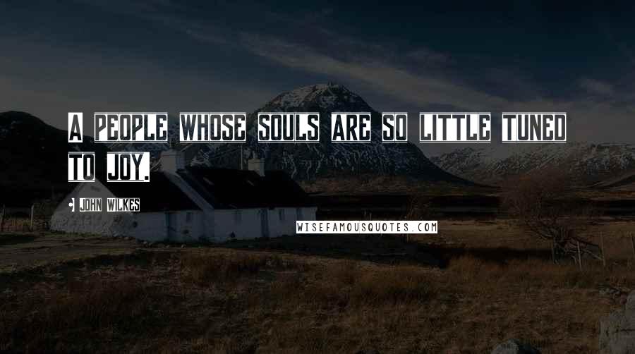 John Wilkes Quotes: A people whose souls are so little tuned to joy.