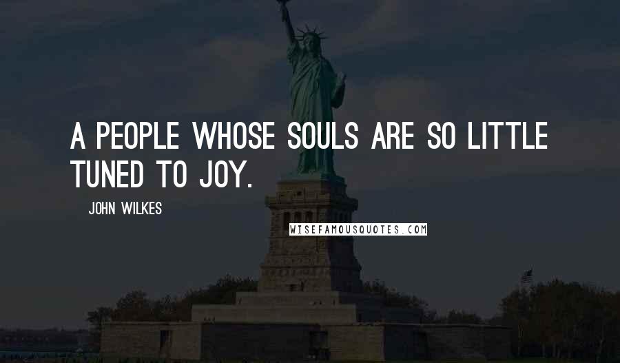 John Wilkes Quotes: A people whose souls are so little tuned to joy.