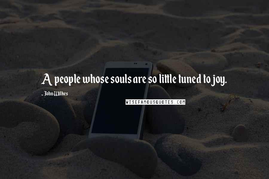 John Wilkes Quotes: A people whose souls are so little tuned to joy.