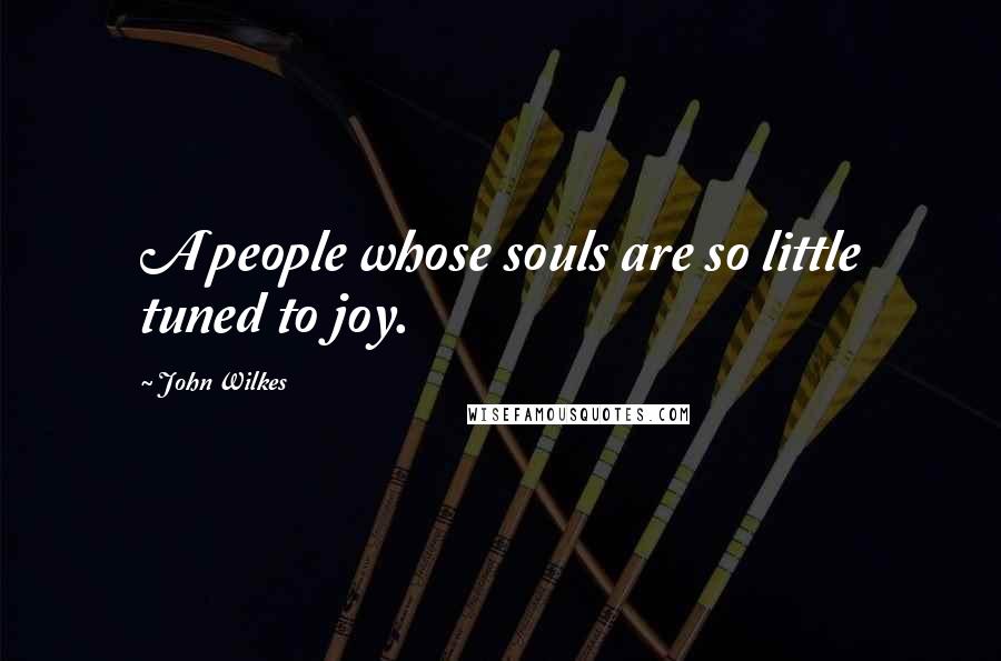 John Wilkes Quotes: A people whose souls are so little tuned to joy.