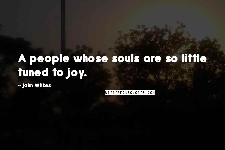John Wilkes Quotes: A people whose souls are so little tuned to joy.