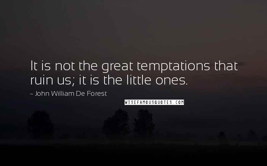 John William De Forest Quotes: It is not the great temptations that ruin us; it is the little ones.