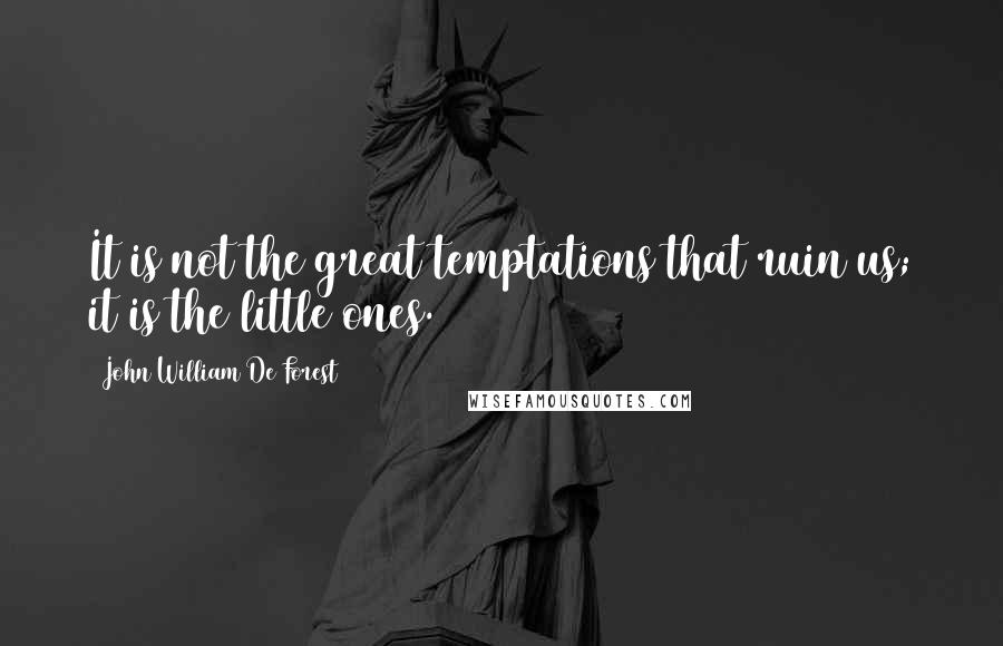 John William De Forest Quotes: It is not the great temptations that ruin us; it is the little ones.