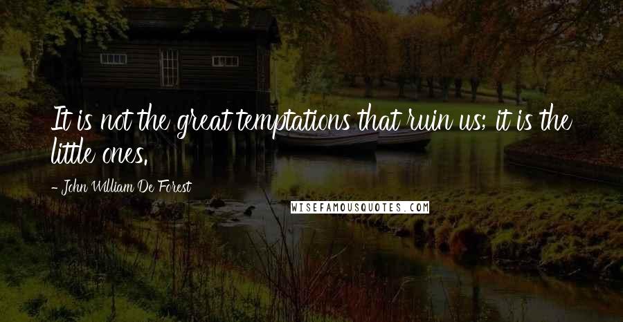 John William De Forest Quotes: It is not the great temptations that ruin us; it is the little ones.