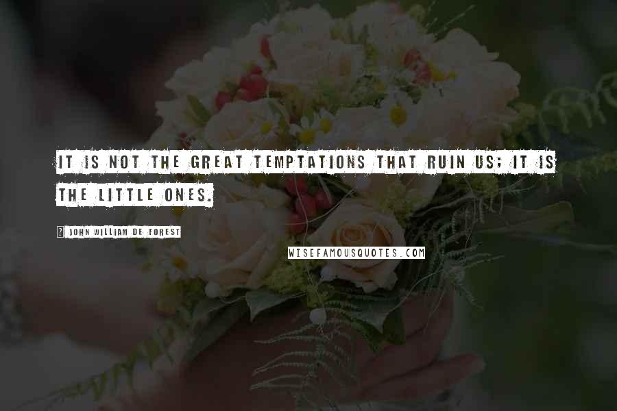 John William De Forest Quotes: It is not the great temptations that ruin us; it is the little ones.