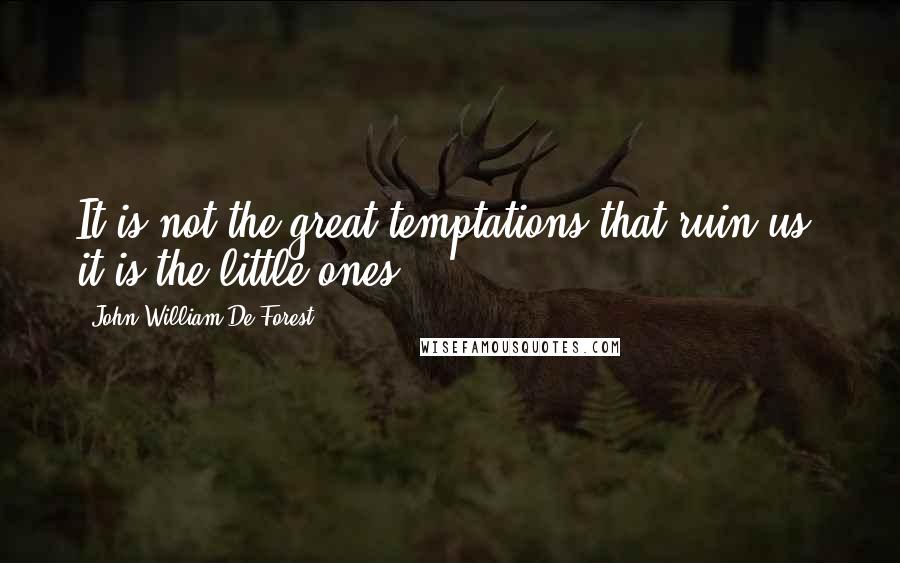 John William De Forest Quotes: It is not the great temptations that ruin us; it is the little ones.