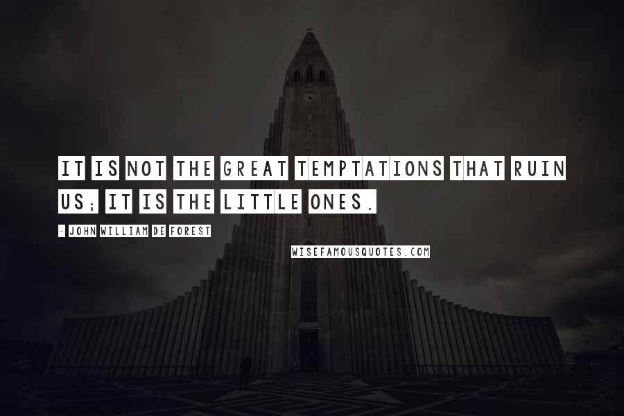 John William De Forest Quotes: It is not the great temptations that ruin us; it is the little ones.