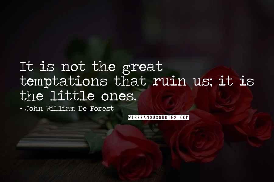 John William De Forest Quotes: It is not the great temptations that ruin us; it is the little ones.