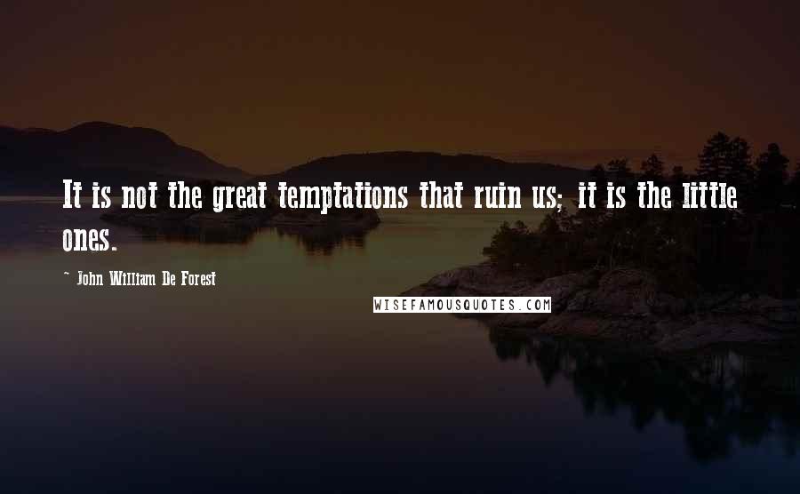 John William De Forest Quotes: It is not the great temptations that ruin us; it is the little ones.
