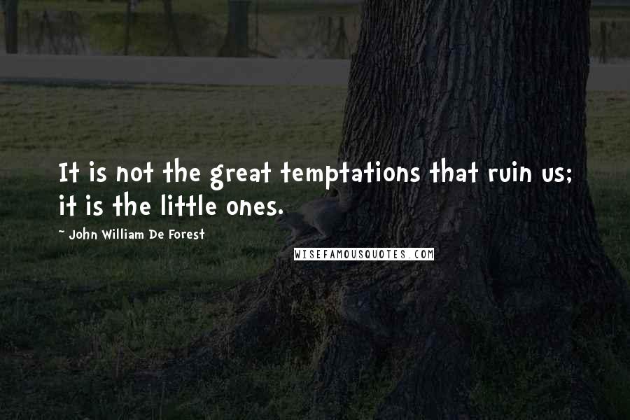 John William De Forest Quotes: It is not the great temptations that ruin us; it is the little ones.