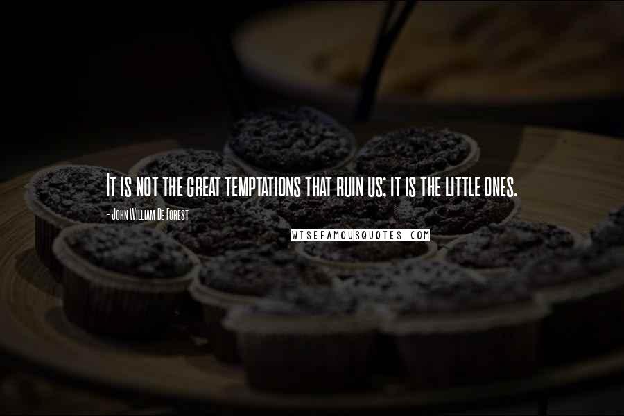 John William De Forest Quotes: It is not the great temptations that ruin us; it is the little ones.