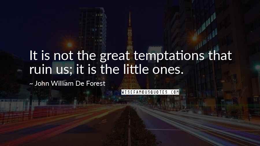 John William De Forest Quotes: It is not the great temptations that ruin us; it is the little ones.