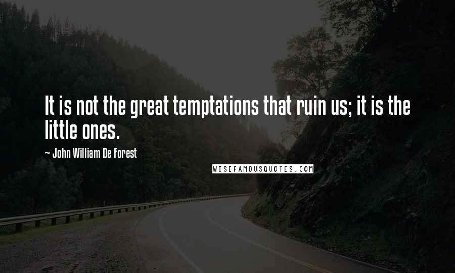 John William De Forest Quotes: It is not the great temptations that ruin us; it is the little ones.