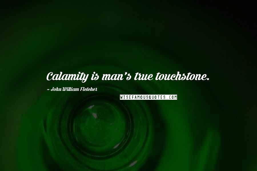 John William Fletcher Quotes: Calamity is man's true touchstone.