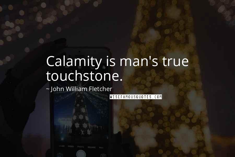 John William Fletcher Quotes: Calamity is man's true touchstone.