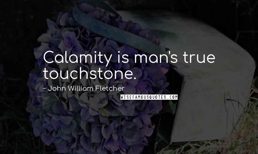 John William Fletcher Quotes: Calamity is man's true touchstone.