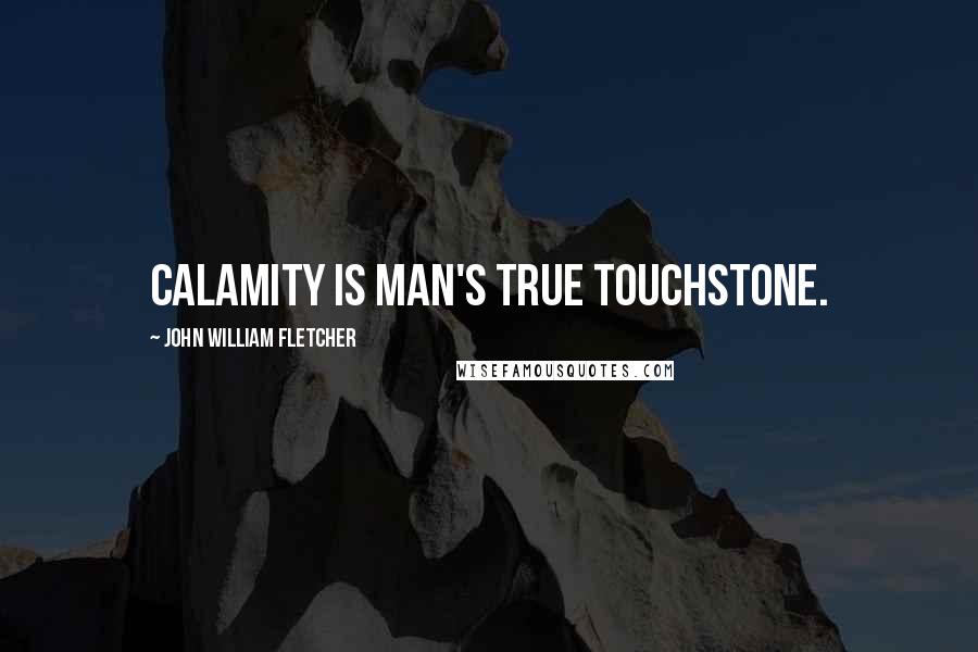 John William Fletcher Quotes: Calamity is man's true touchstone.