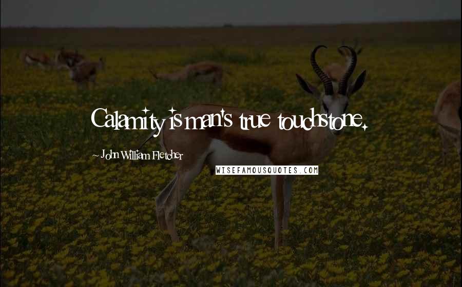 John William Fletcher Quotes: Calamity is man's true touchstone.