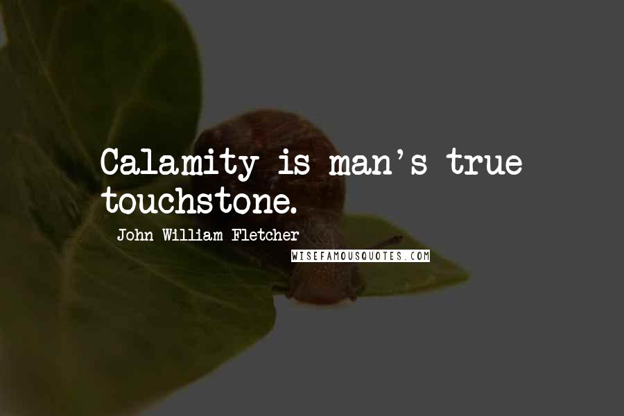 John William Fletcher Quotes: Calamity is man's true touchstone.
