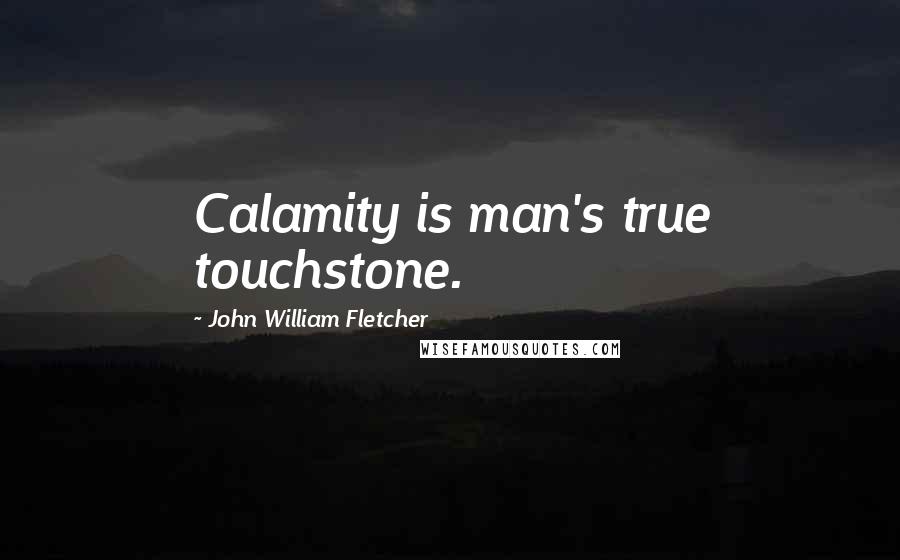 John William Fletcher Quotes: Calamity is man's true touchstone.