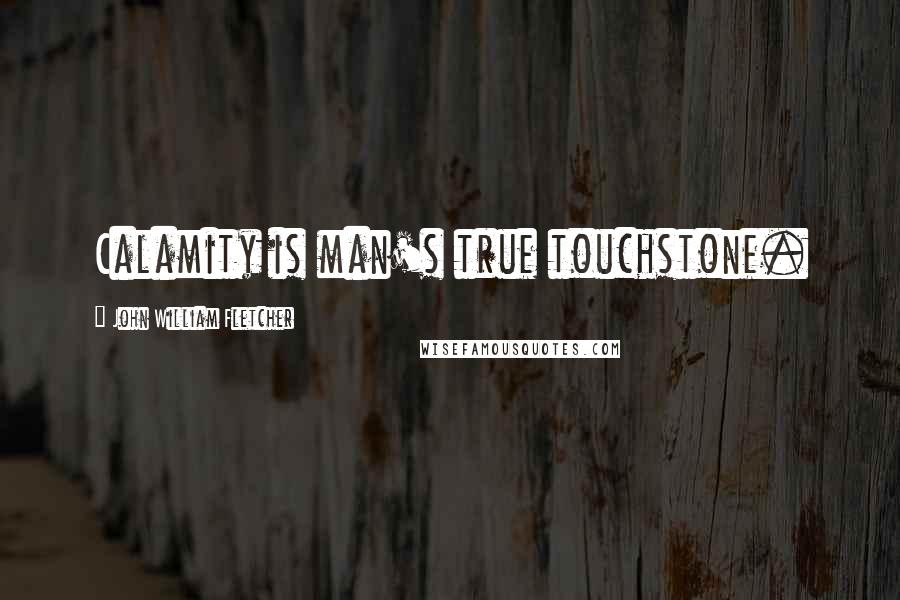 John William Fletcher Quotes: Calamity is man's true touchstone.