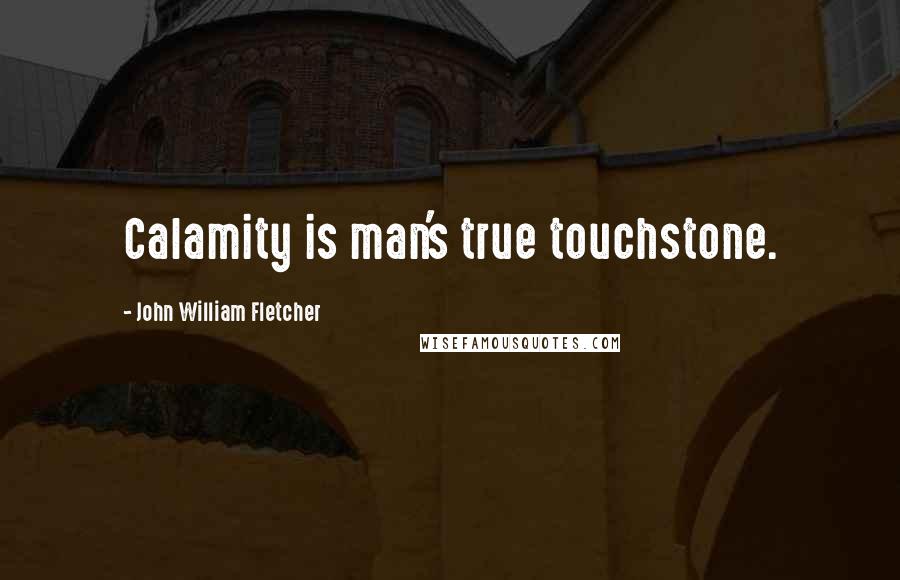 John William Fletcher Quotes: Calamity is man's true touchstone.