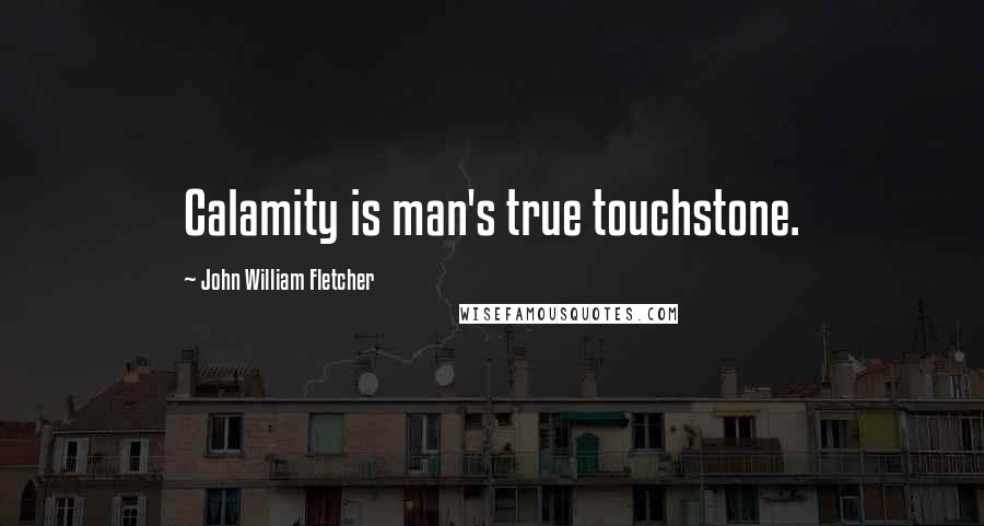 John William Fletcher Quotes: Calamity is man's true touchstone.
