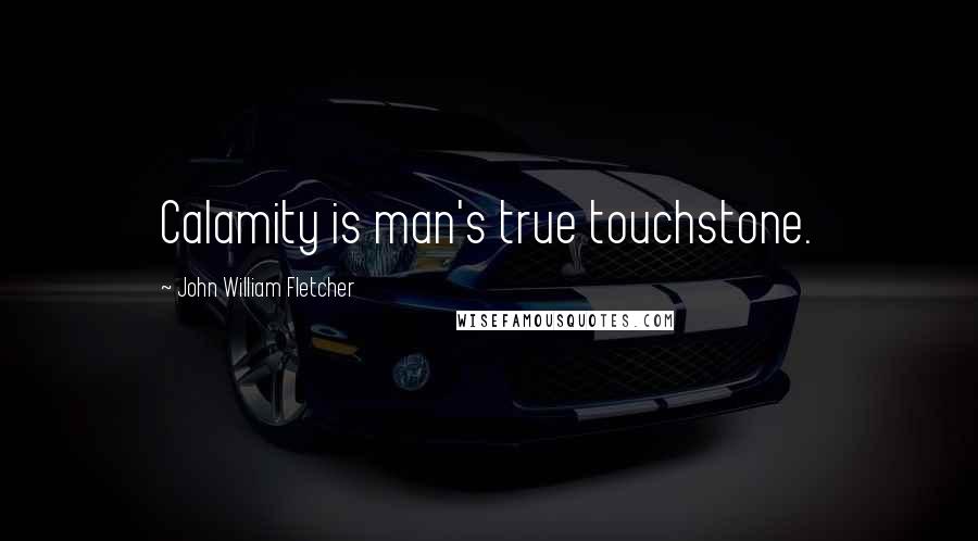 John William Fletcher Quotes: Calamity is man's true touchstone.