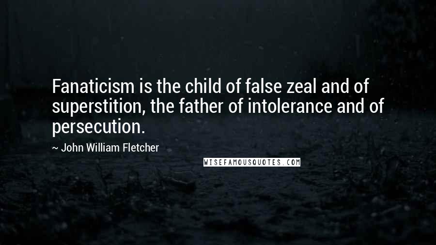 John William Fletcher Quotes: Fanaticism is the child of false zeal and of superstition, the father of intolerance and of persecution.