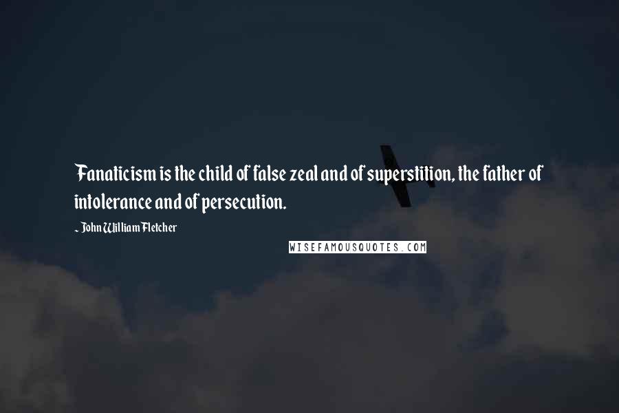 John William Fletcher Quotes: Fanaticism is the child of false zeal and of superstition, the father of intolerance and of persecution.