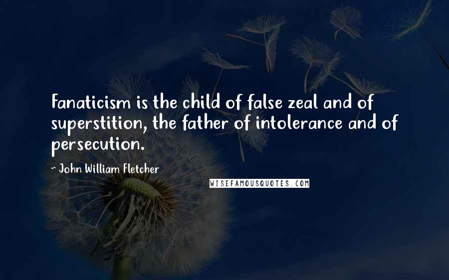 John William Fletcher Quotes: Fanaticism is the child of false zeal and of superstition, the father of intolerance and of persecution.