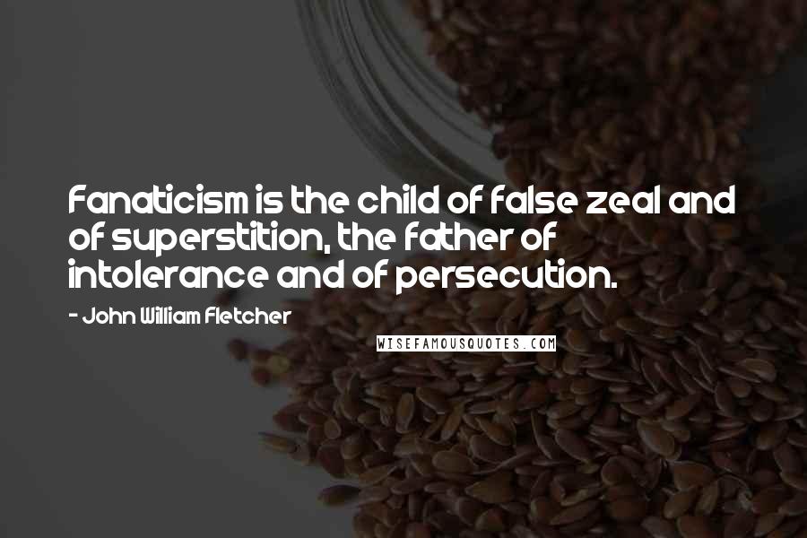 John William Fletcher Quotes: Fanaticism is the child of false zeal and of superstition, the father of intolerance and of persecution.