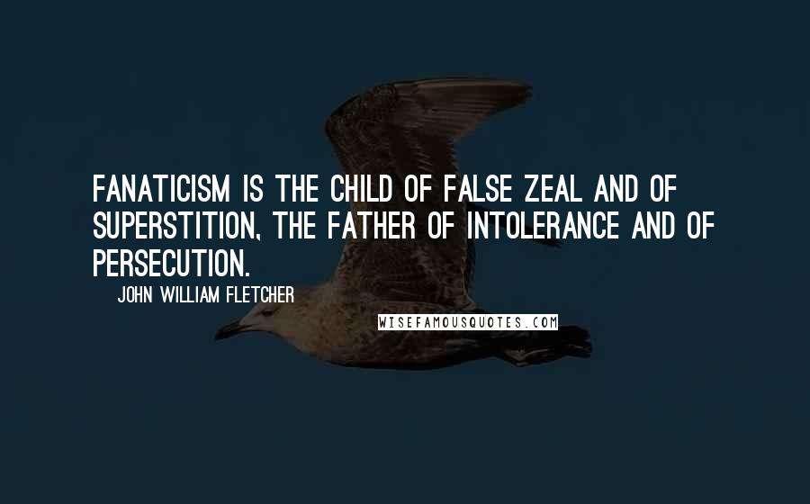 John William Fletcher Quotes: Fanaticism is the child of false zeal and of superstition, the father of intolerance and of persecution.