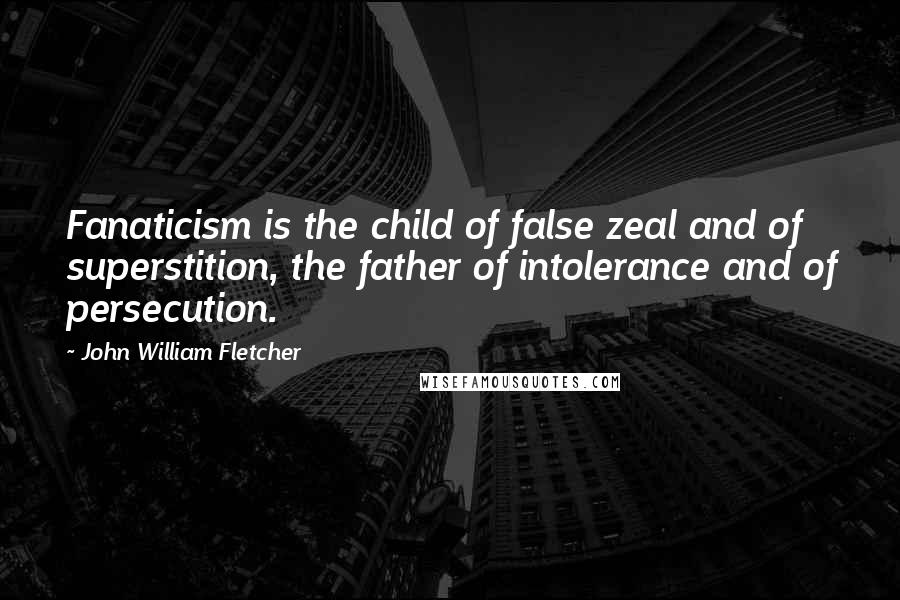 John William Fletcher Quotes: Fanaticism is the child of false zeal and of superstition, the father of intolerance and of persecution.