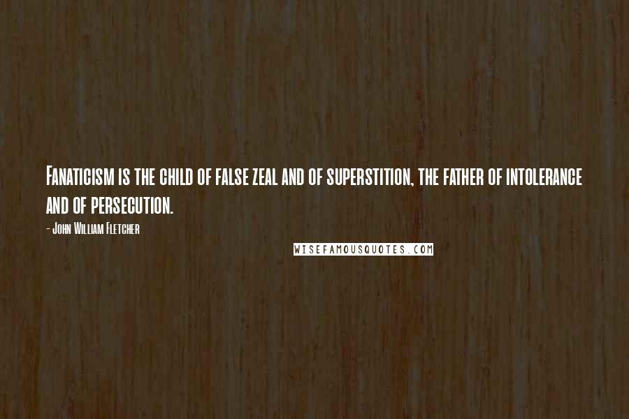 John William Fletcher Quotes: Fanaticism is the child of false zeal and of superstition, the father of intolerance and of persecution.