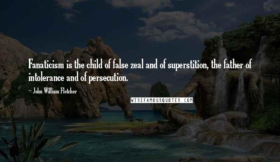 John William Fletcher Quotes: Fanaticism is the child of false zeal and of superstition, the father of intolerance and of persecution.