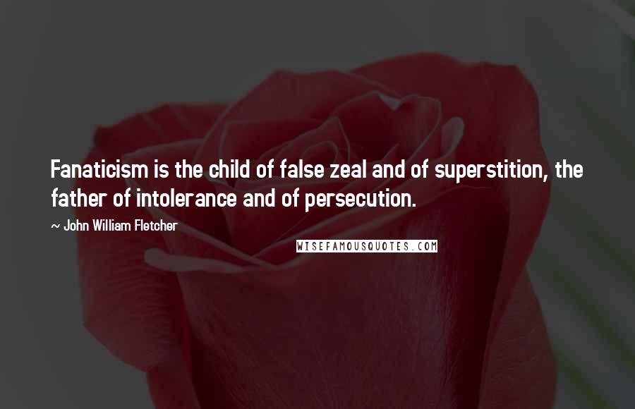 John William Fletcher Quotes: Fanaticism is the child of false zeal and of superstition, the father of intolerance and of persecution.