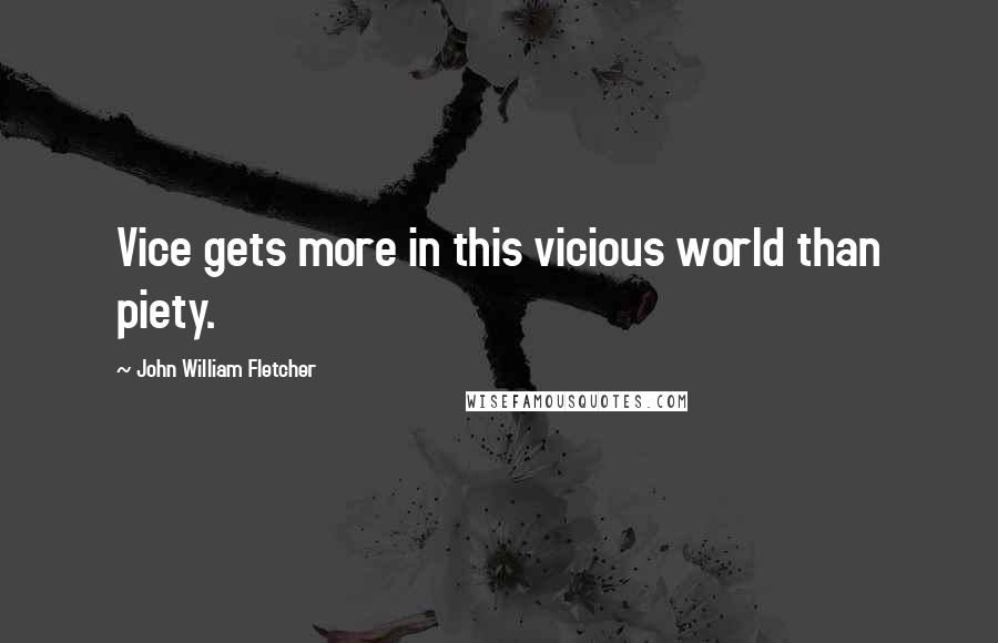 John William Fletcher Quotes: Vice gets more in this vicious world than piety.