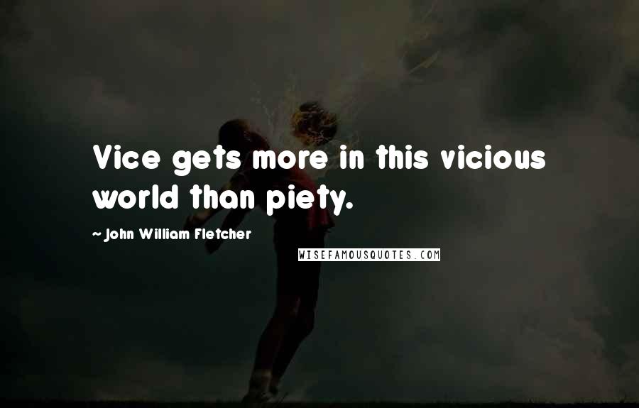John William Fletcher Quotes: Vice gets more in this vicious world than piety.