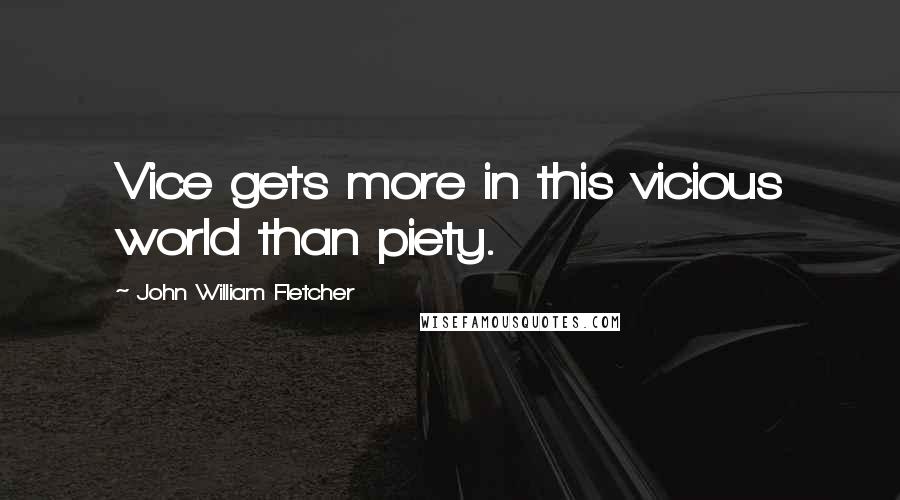 John William Fletcher Quotes: Vice gets more in this vicious world than piety.